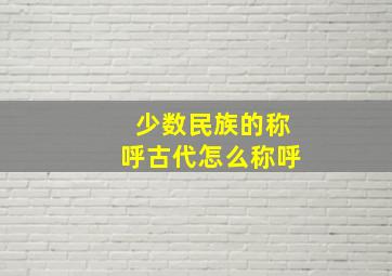 少数民族的称呼古代怎么称呼