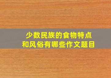 少数民族的食物特点和风俗有哪些作文题目