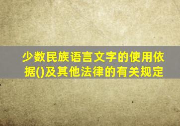 少数民族语言文字的使用依据()及其他法律的有关规定