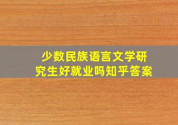 少数民族语言文学研究生好就业吗知乎答案