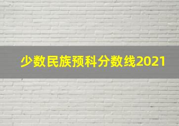 少数民族预科分数线2021