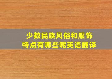 少数民族风俗和服饰特点有哪些呢英语翻译