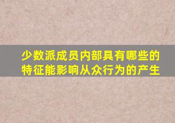 少数派成员内部具有哪些的特征能影响从众行为的产生