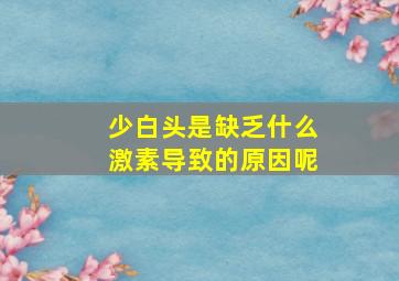 少白头是缺乏什么激素导致的原因呢