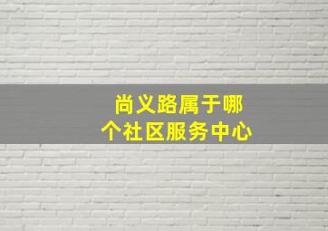 尚义路属于哪个社区服务中心