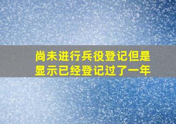 尚未进行兵役登记但是显示已经登记过了一年