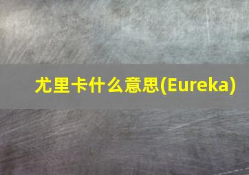 尤里卡什么意思(Eureka)