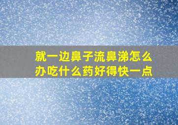 就一边鼻子流鼻涕怎么办吃什么药好得快一点