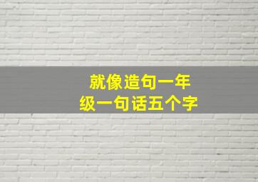 就像造句一年级一句话五个字