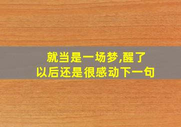 就当是一场梦,醒了以后还是很感动下一句