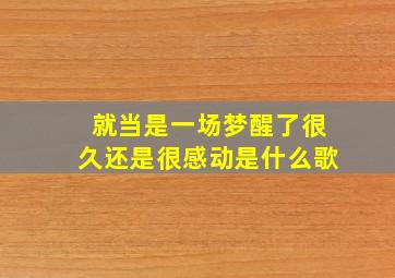 就当是一场梦醒了很久还是很感动是什么歌