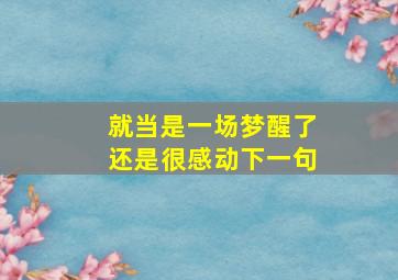 就当是一场梦醒了还是很感动下一句