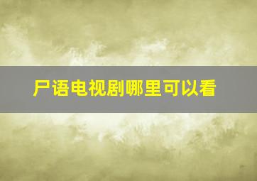 尸语电视剧哪里可以看