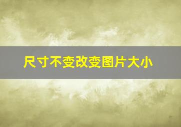 尺寸不变改变图片大小