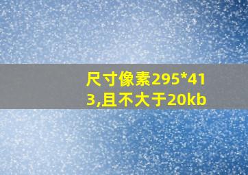 尺寸像素295*413,且不大于20kb