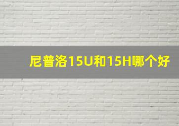 尼普洛15U和15H哪个好