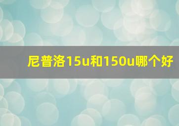 尼普洛15u和150u哪个好