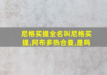 尼格买提全名叫尼格买提,阿布多热合曼,是吗