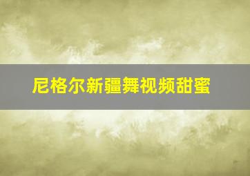 尼格尔新疆舞视频甜蜜