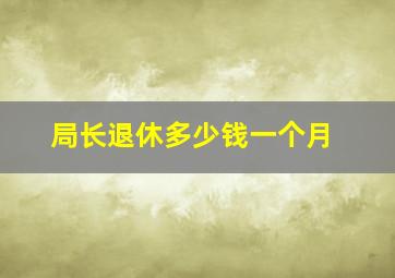 局长退休多少钱一个月