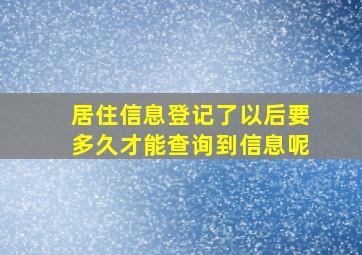 居住信息登记了以后要多久才能查询到信息呢