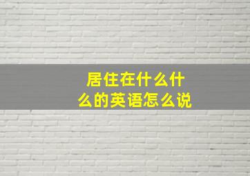 居住在什么什么的英语怎么说