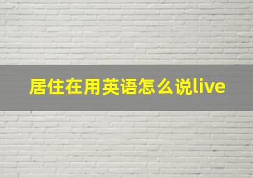 居住在用英语怎么说live