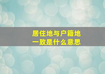 居住地与户籍地一致是什么意思