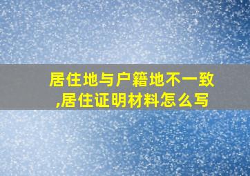 居住地与户籍地不一致,居住证明材料怎么写