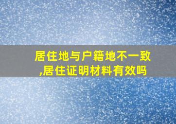 居住地与户籍地不一致,居住证明材料有效吗