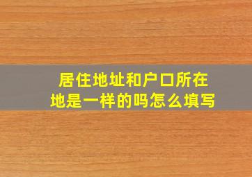 居住地址和户口所在地是一样的吗怎么填写