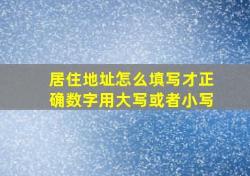 居住地址怎么填写才正确数字用大写或者小写