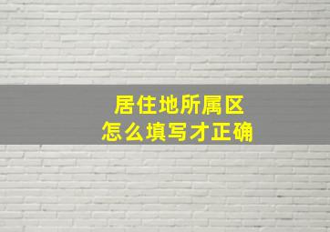 居住地所属区怎么填写才正确