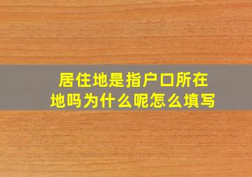 居住地是指户口所在地吗为什么呢怎么填写