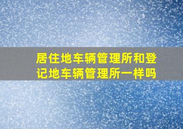 居住地车辆管理所和登记地车辆管理所一样吗