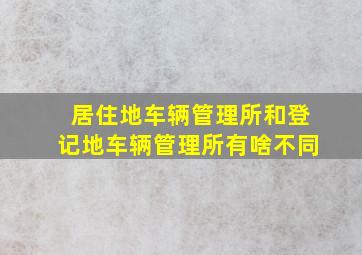 居住地车辆管理所和登记地车辆管理所有啥不同