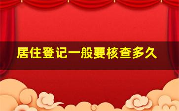 居住登记一般要核查多久