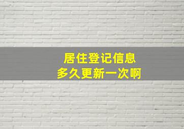 居住登记信息多久更新一次啊