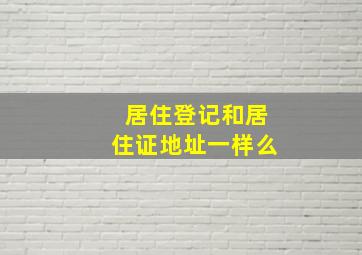 居住登记和居住证地址一样么