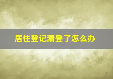 居住登记漏登了怎么办