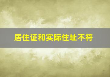 居住证和实际住址不符