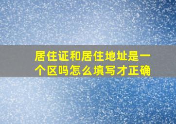 居住证和居住地址是一个区吗怎么填写才正确