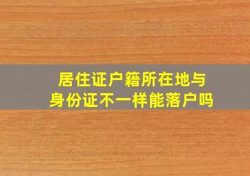 居住证户籍所在地与身份证不一样能落户吗