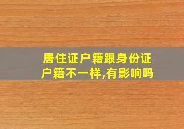 居住证户籍跟身份证户籍不一样,有影响吗