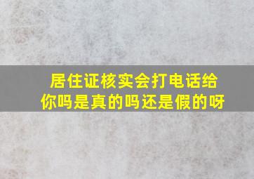 居住证核实会打电话给你吗是真的吗还是假的呀