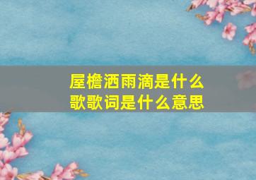 屋檐洒雨滴是什么歌歌词是什么意思