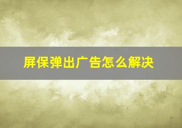 屏保弹出广告怎么解决