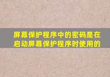 屏幕保护程序中的密码是在启动屏幕保护程序时使用的