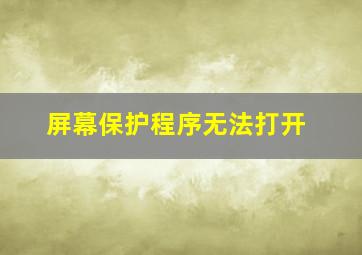 屏幕保护程序无法打开