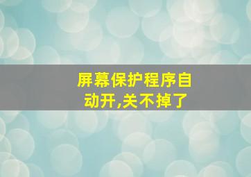 屏幕保护程序自动开,关不掉了